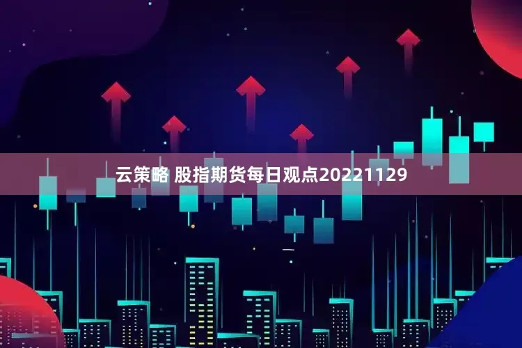 云策略 股指期货每日观点20221129