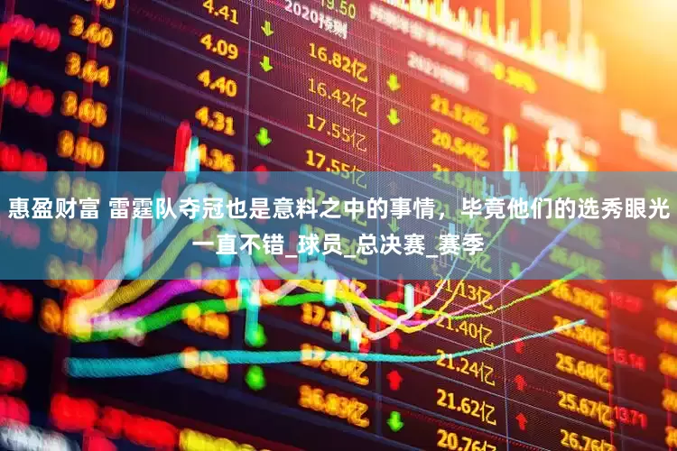 惠盈财富 雷霆队夺冠也是意料之中的事情，毕竟他们的选秀眼光一直不错_球员_总决赛_赛季