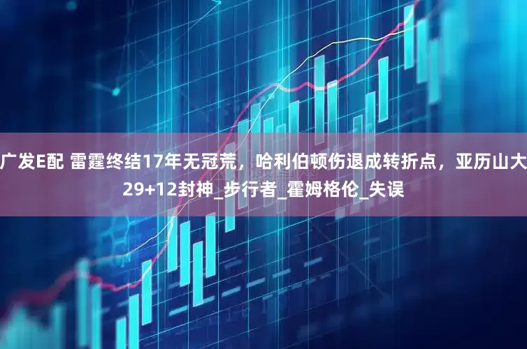 广发E配 雷霆终结17年无冠荒,哈利伯顿伤退成转折点,亚历山大29+12封神_步行者_霍姆格伦_失误