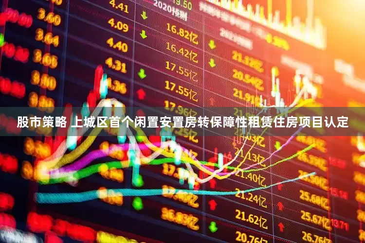 股市策略 上城区首个闲置安置房转保障性租赁住房项目认定