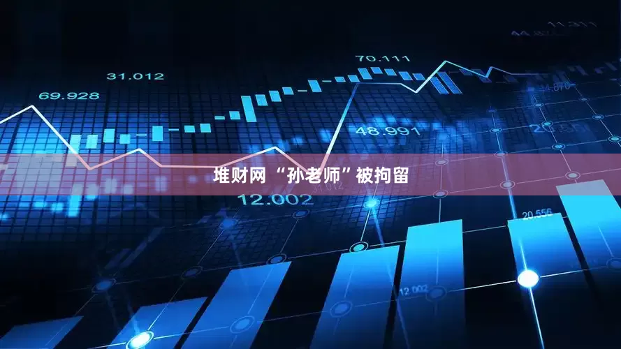 堆财网 “孙老师”被拘留