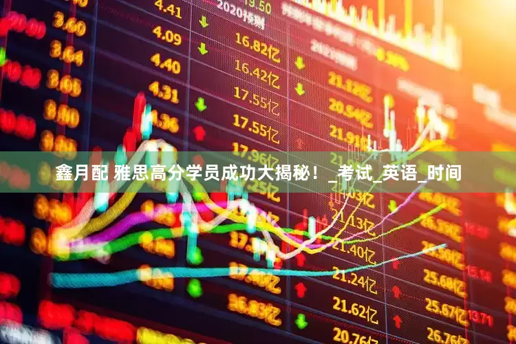 鑫月配 雅思高分学员成功大揭秘！_考试_英语_时间