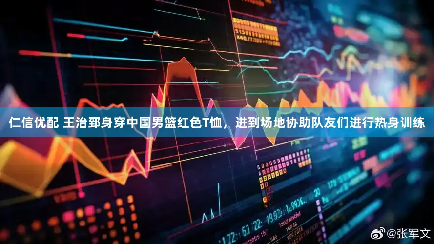 仁信优配 王治郅身穿中国男篮红色T恤，进到场地协助队友们进行热身训练