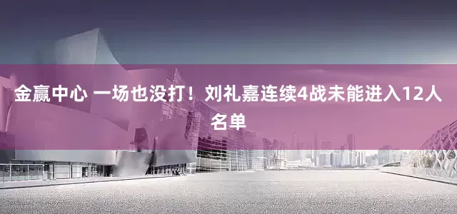 金赢中心 一场也没打！刘礼嘉连续4战未能进入12人名单