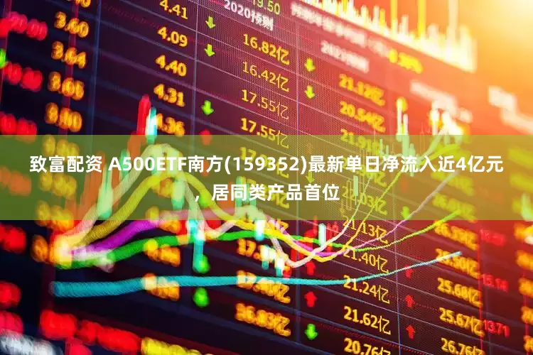 致富配资 A500ETF南方(159352)最新单日净流入近4亿元，居同类产品首位