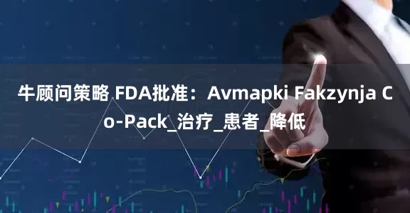 牛顾问策略 FDA批准：Avmapki Fakzynja Co-Pack_治疗_患者_降低