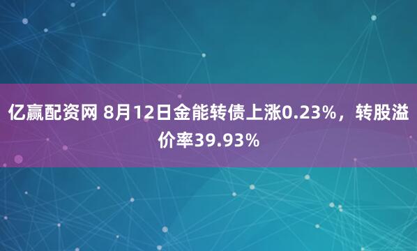 亿赢配资网 8月12日金能转债上涨0.23%，转股溢价率39.93%