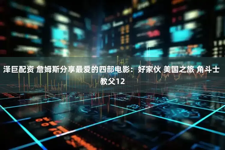 泽巨配资 詹姆斯分享最爱的四部电影：好家伙 美国之旅 角斗士 教父12