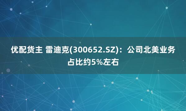 优配货主 雷迪克(300652.SZ)：公司北美业务占比约5%左右