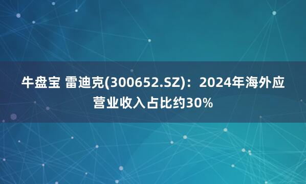 牛盘宝 雷迪克(300652.SZ)：2024年海外应营业收入占比约30%