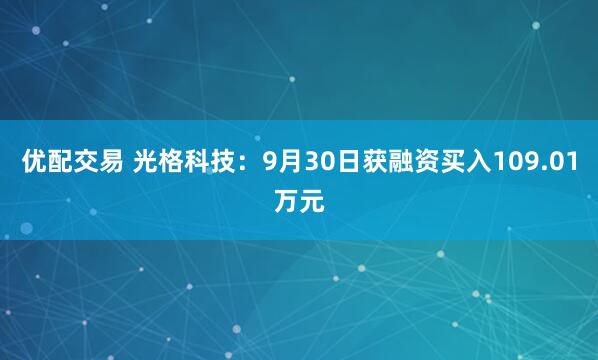 优配交易 光格科技：9月30日获融资买入109.01万元