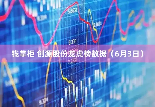 钱掌柜 创源股份龙虎榜数据（6月3日）