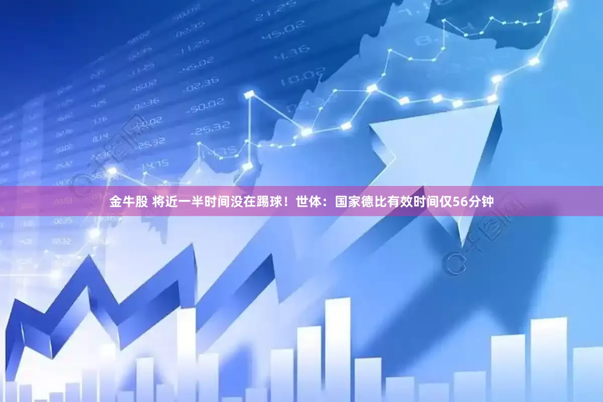 金牛股 将近一半时间没在踢球！世体：国家德比有效时间仅56分钟