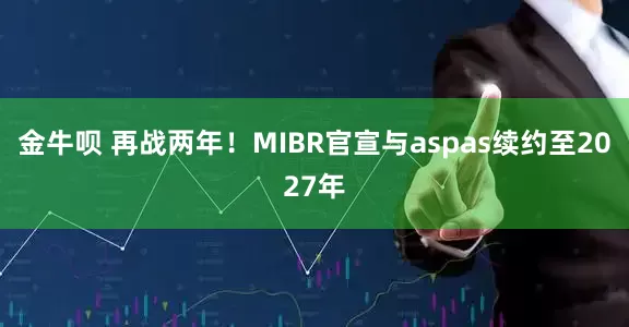 金牛呗 再战两年！MIBR官宣与aspas续约至2027年