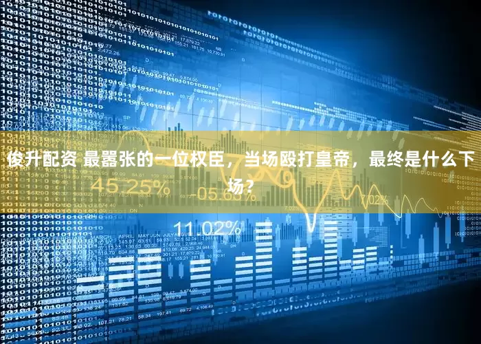 俊升配资 最嚣张的一位权臣，当场殴打皇帝，最终是什么下场？