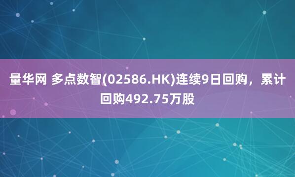 量华网 多点数智(02586.HK)连续9日回购，累计回购492.75万股